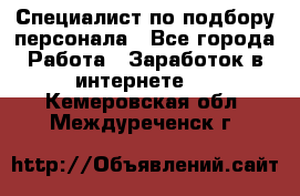 Специалист по подбору персонала - Все города Работа » Заработок в интернете   . Кемеровская обл.,Междуреченск г.